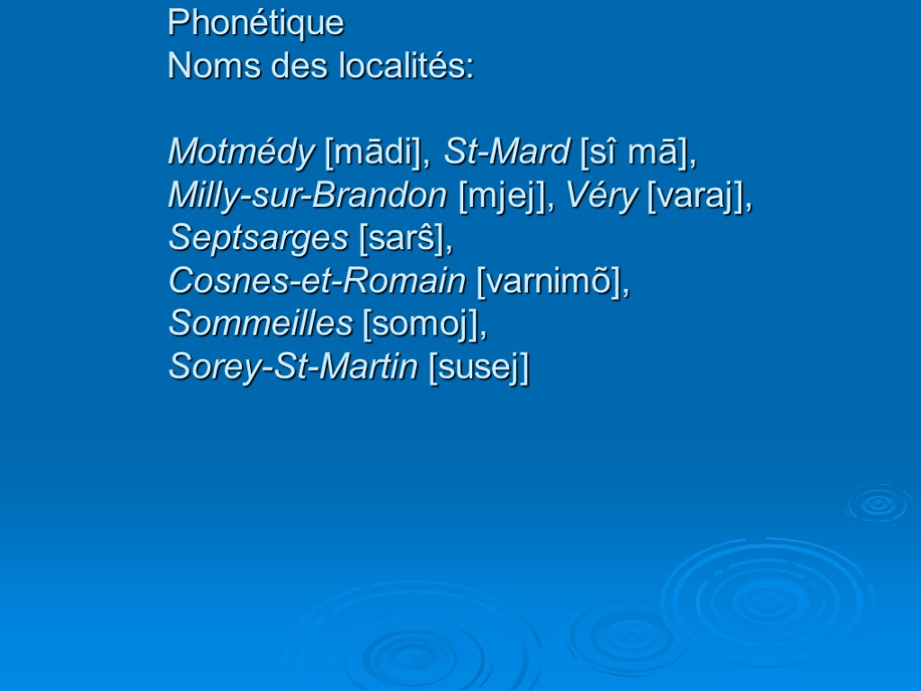 Phonétique Noms des localités: Motmédy [mādi], St-Mard [sî mā], Milly-sur-Brandon [mjej], Véry [varaj], Septsarges